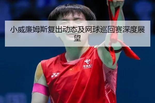 小威廉姆斯复出动态及网球巡回赛深度展望